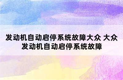 发动机自动启停系统故障大众 大众发动机自动启停系统故障